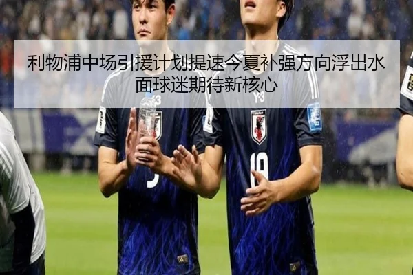 利物浦中场引援计划提速今夏补强方向浮出水面球迷期待新核心